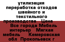 утилизация переработка отходов швейного и текстильного производства › Цена ­ 100 - Все города Мебель, интерьер » Мягкая мебель   . Кемеровская обл.,Прокопьевск г.